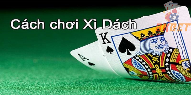 Hướng dẫn chơi xì dách chuẩn